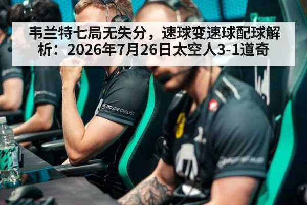 韦兰特七局无失分，速球变速球配球解析：2026年7月26日太空人3-1道奇