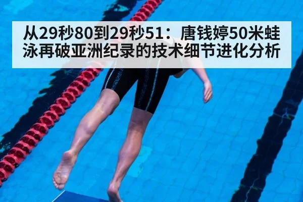 从29秒80到29秒51：唐钱婷50米蛙泳再破亚洲纪录的技术细节进化分析