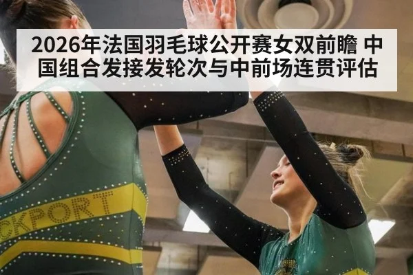 2026年法国羽毛球公开赛女双前瞻 中国组合发接发轮次与中前场连贯评估