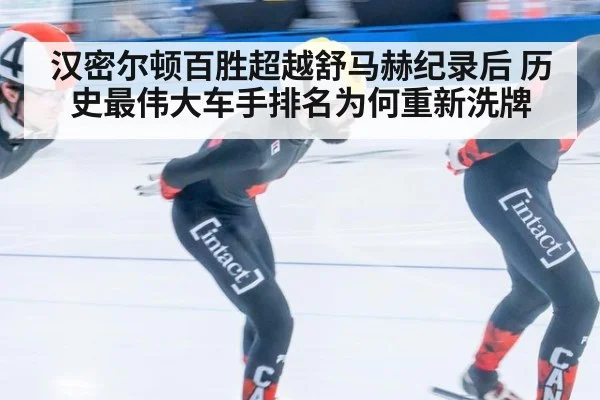 汉密尔顿百胜超越舒马赫纪录后 历史最伟大车手排名为何重新洗牌